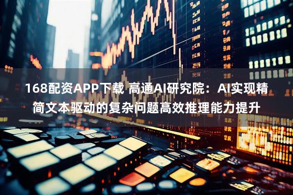 168配资APP下载 高通AI研究院：AI实现精简文本驱动的复杂问题高效推理能力提升