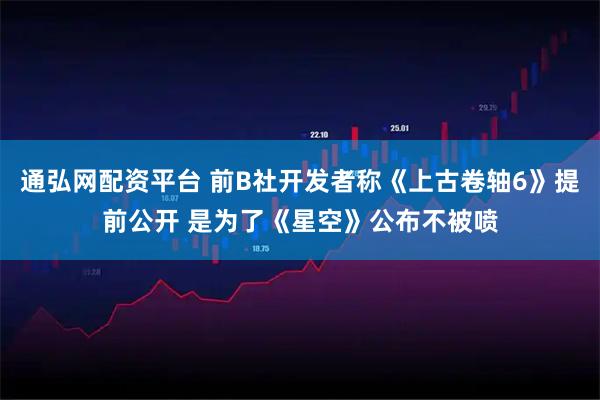通弘网配资平台 前B社开发者称《上古卷轴6》提前公开 是为了《星空》公布不被喷