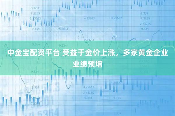 中金宝配资平台 受益于金价上涨，多家黄金企业业绩预增
